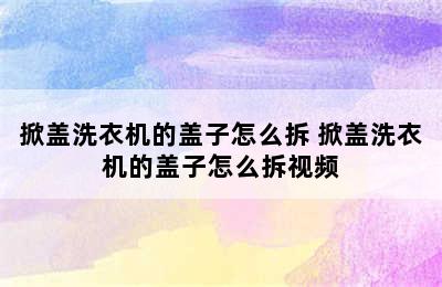 掀盖洗衣机的盖子怎么拆 掀盖洗衣机的盖子怎么拆视频